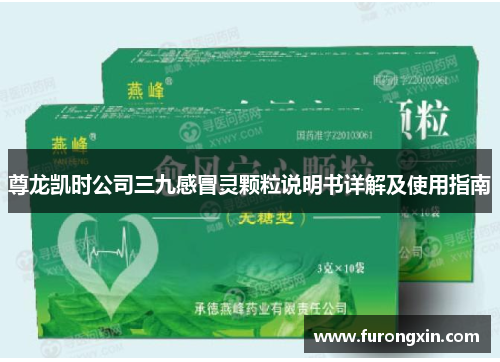 尊龙凯时公司三九感冒灵颗粒说明书详解及使用指南