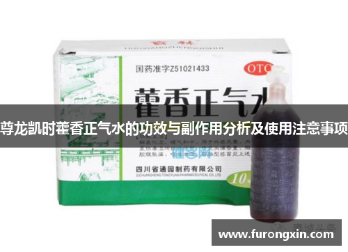 尊龙凯时藿香正气水的功效与副作用分析及使用注意事项